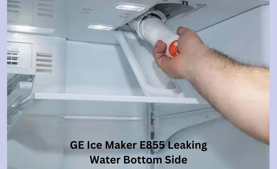 ge ice maker e855 leaking water bottom side