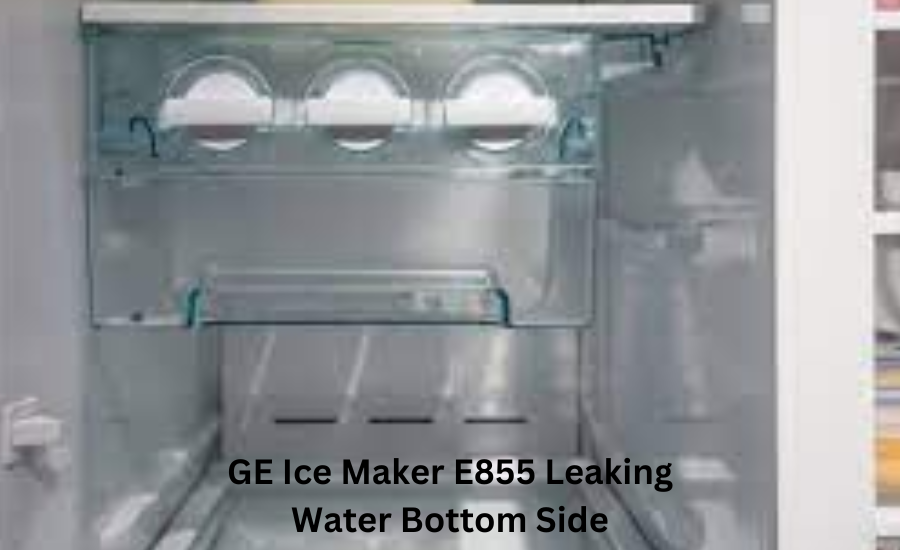 ge ice maker e855 leaking water bottom side