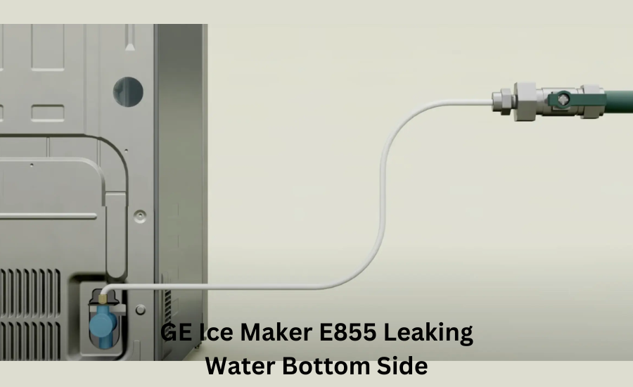 ge ice maker e855 leaking water bottom side